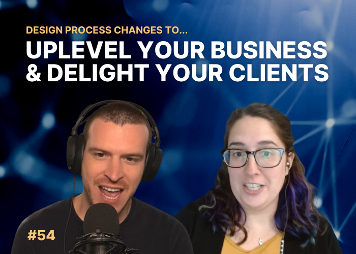 #54 | Design Process Changes to Uplevel Your Business and Delight Your Clients